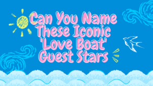 Can You Name These Iconic 'Love Boat' Guest Stars?