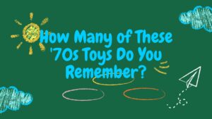 How Many of These '70s Toys Do You Remember?