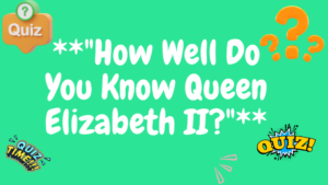 How Well Do You Know Queen Elizabeth II?